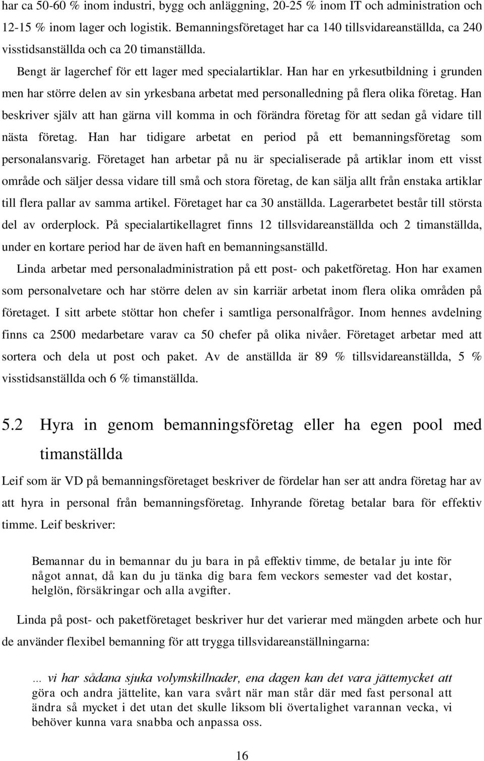 Han har en yrkesutbildning i grunden men har större delen av sin yrkesbana arbetat med personalledning på flera olika företag.