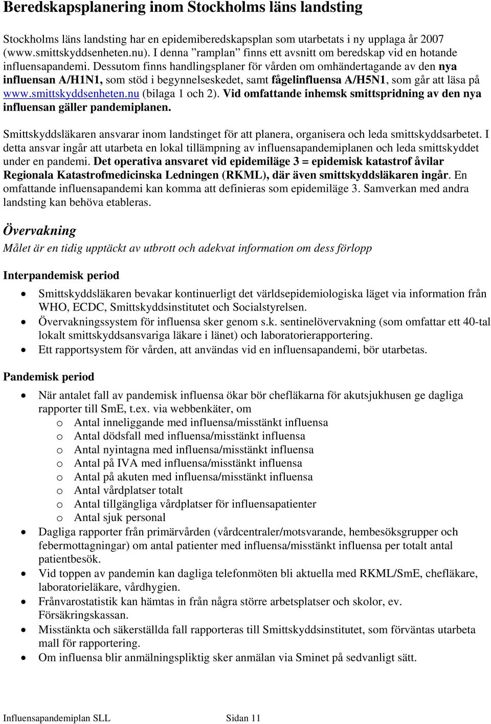 Dessutom finns handlingsplaner för vården om omhändertagande av den nya influensan A/H1N1, som stöd i begynnelseskedet, samt fågelinfluensa A/H5N1, som går att läsa på www.smittskyddsenheten.