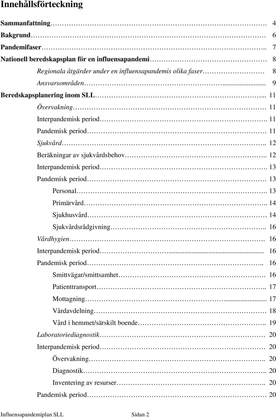 13 Pandemisk period 13 Personal.. 13 Primärvård.. 14 Sjukhusvård 14 Sjukvårdsrådgivning.. 16 Vårdhygien. 16 Interpandemisk period... 16 Pandemisk period.. 16 Smittvägar/smittsamhet.