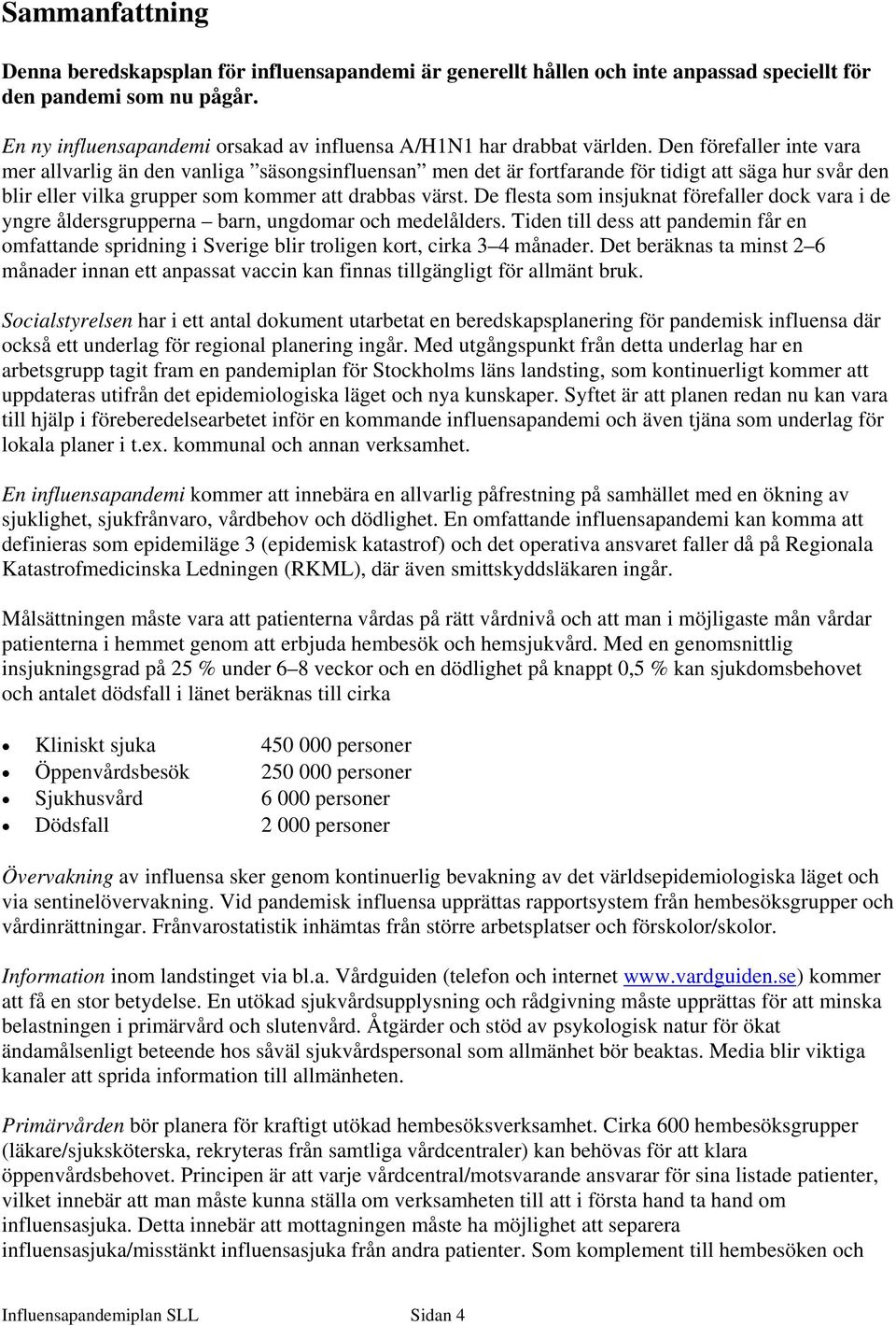 Den förefaller inte vara mer allvarlig än den vanliga säsongsinfluensan men det är fortfarande för tidigt att säga hur svår den blir eller vilka grupper som kommer att drabbas värst.