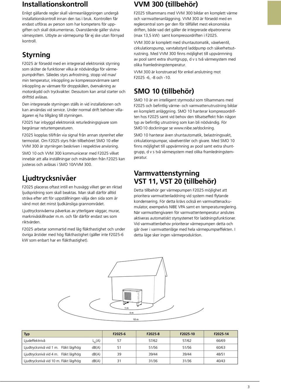 Styrning F2025 är försedd med en integrerad elektronisk styrning som sköter de funktioner vilka är nödvändiga för värmepumpdriften.