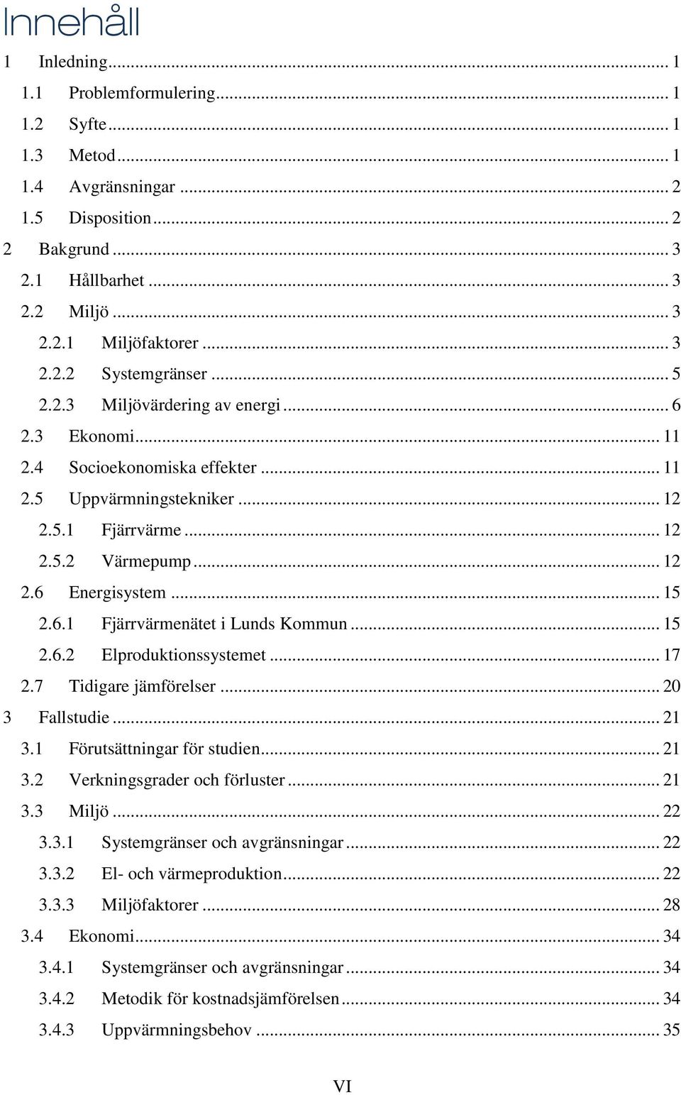 .. 15 2.6.1 Fjärrvärmenätet i Lunds Kommun... 15 2.6.2 Elproduktionssystemet... 17 2.7 Tidigare jämförelser... 20 3 Fallstudie... 21 3.1 Förutsättningar för studien... 21 3.2 Verkningsgrader och förluster.