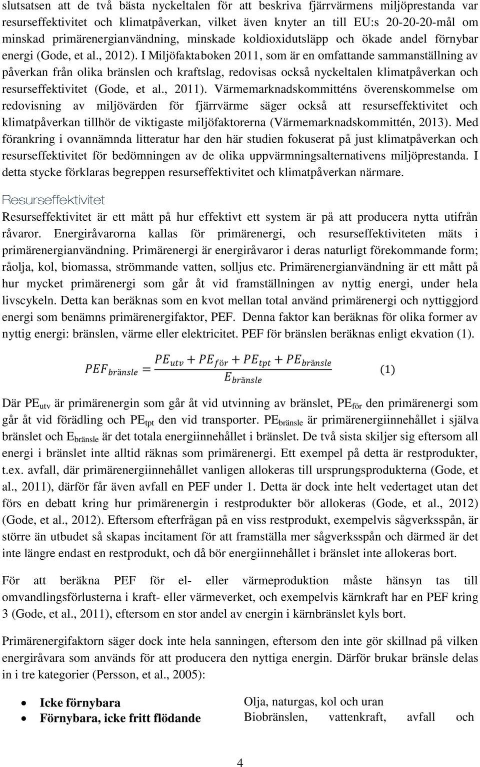 I Miljöfaktaboken 2011, som är en omfattande sammanställning av påverkan från olika bränslen och kraftslag, redovisas också nyckeltalen klimatpåverkan och resurseffektivitet (Gode, et al., 2011).