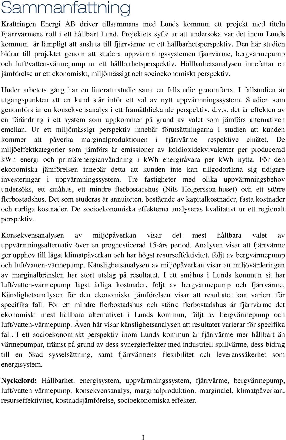 Den här studien bidrar till projektet genom att studera uppvärmningssystemen fjärrvärme, bergvärmepump och luft/vatten-värmepump ur ett hållbarhetsperspektiv.