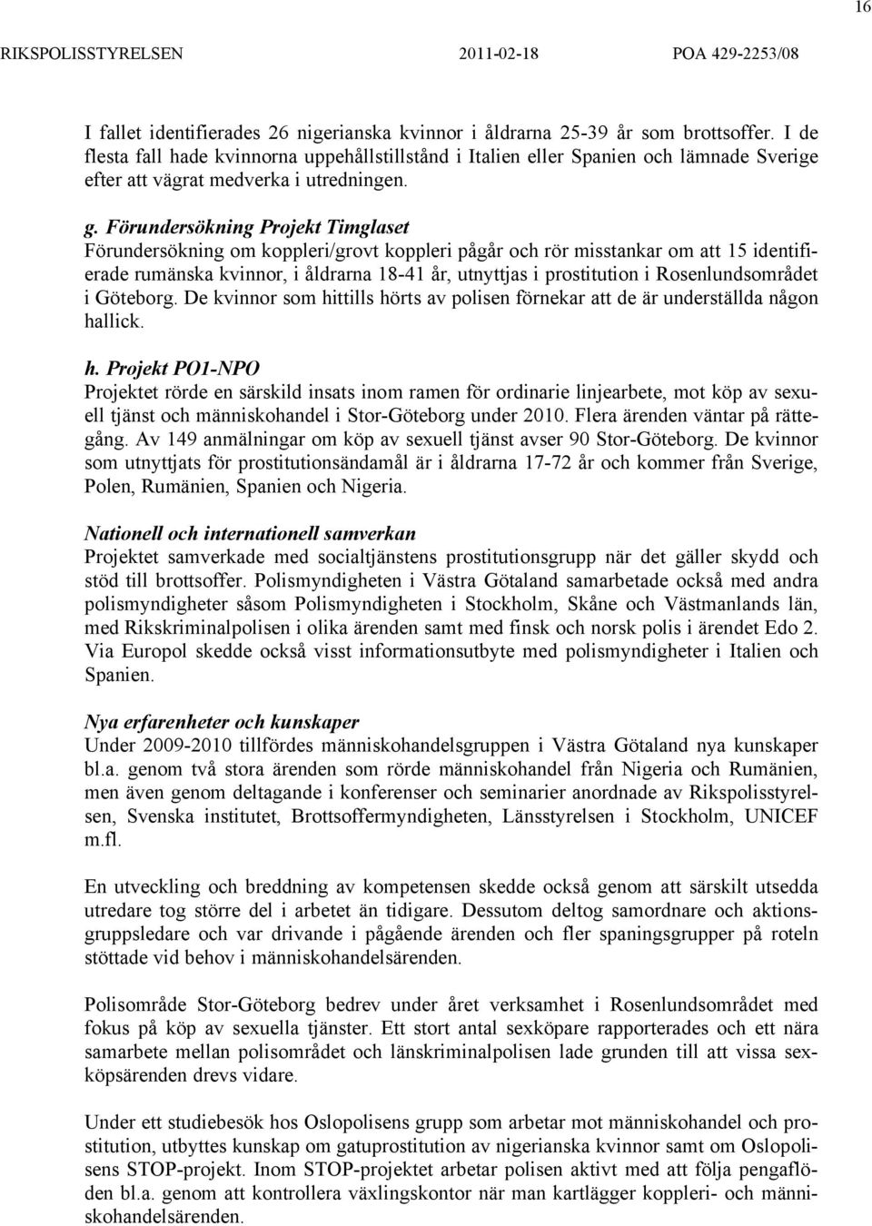 Förundersökning Projekt Timglaset Förundersökning om koppleri/grovt koppleri pågår och rör misstankar om att 15 identifierade rumänska kvinnor, i åldrarna 18-41 år, utnyttjas i prostitution i