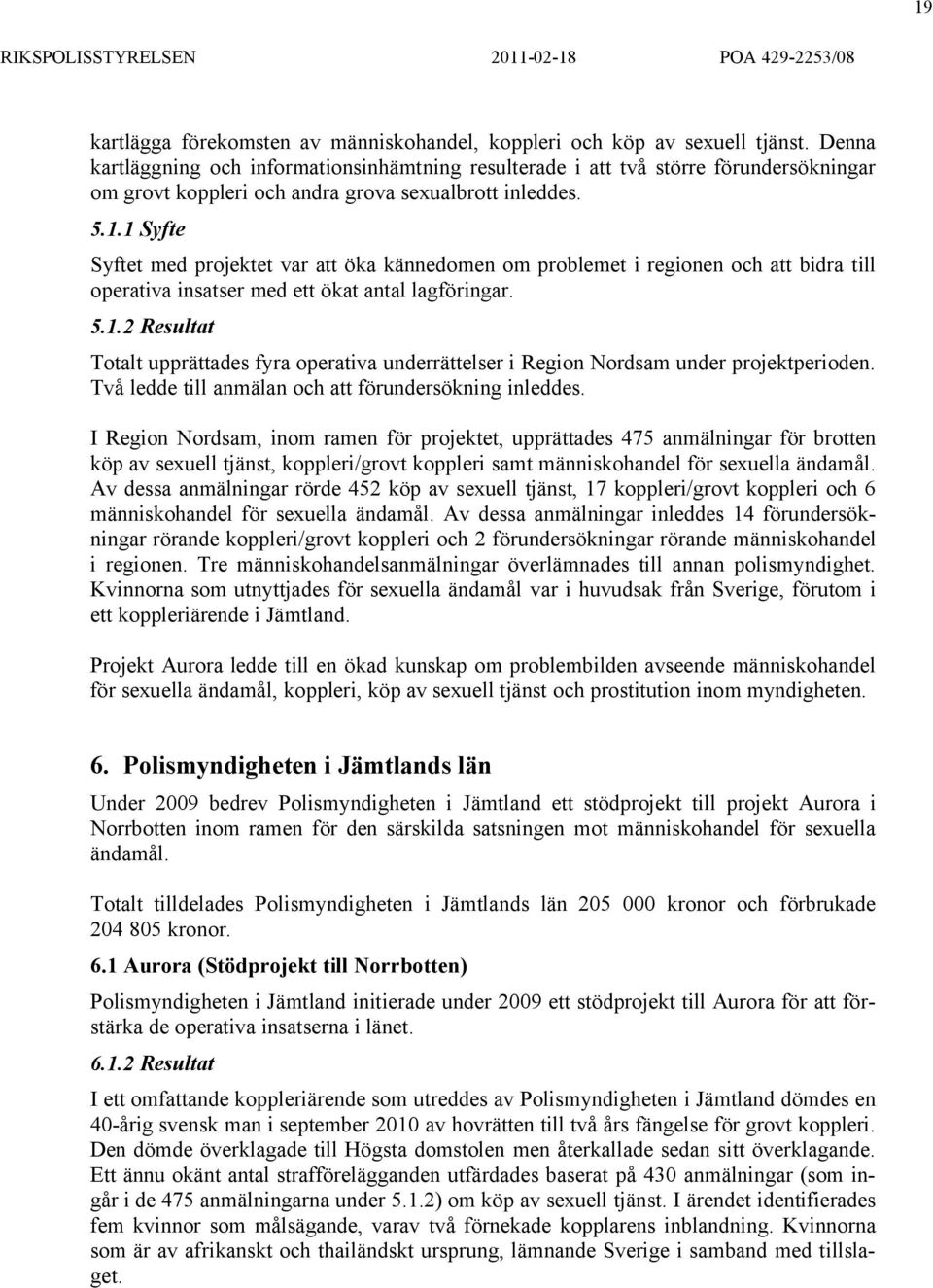 1 Syfte Syftet med projektet var att öka kännedomen om problemet i regionen och att bidra till operativa insatser med ett ökat antal lagföringar. 5.1.2 Resultat Totalt upprättades fyra operativa underrättelser i Region Nordsam under projektperioden.