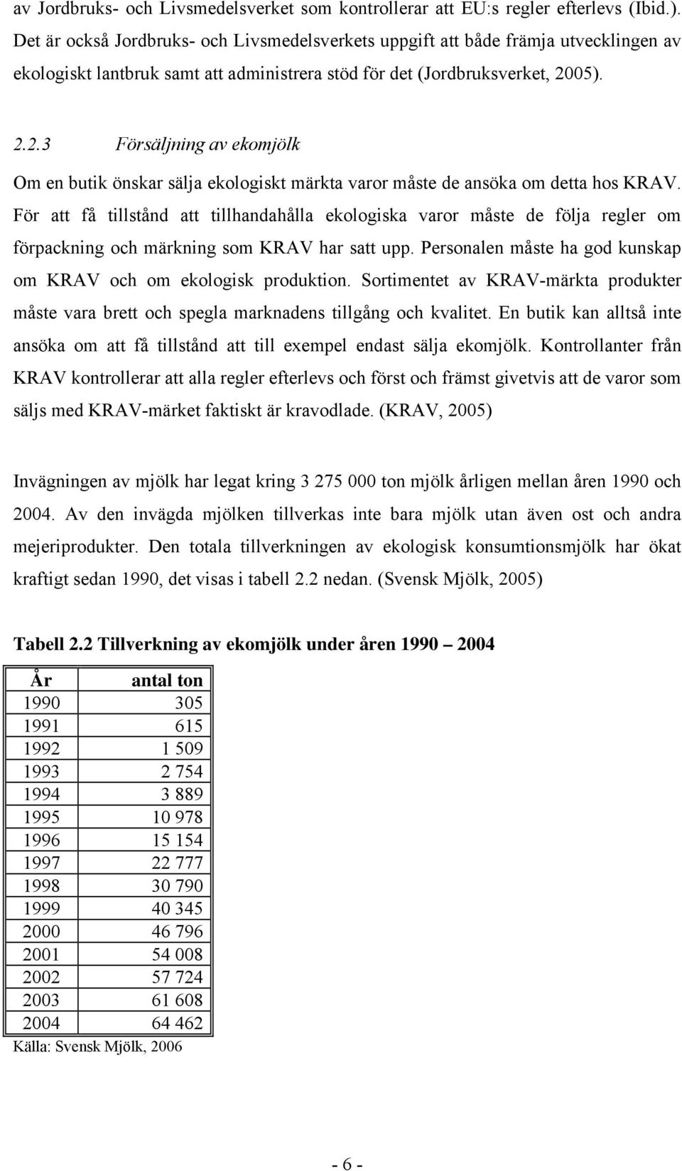 05). 2.2.3 Försäljning av ekomjölk Om en butik önskar sälja ekologiskt märkta varor måste de ansöka om detta hos KRAV.