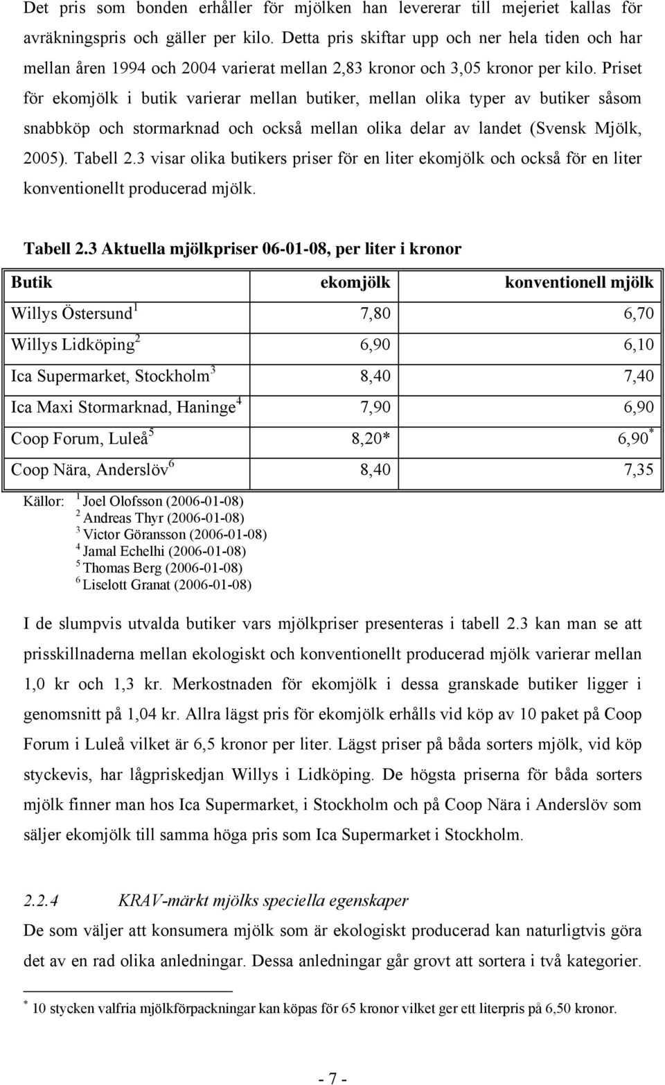 Priset för ekomjölk i butik varierar mellan butiker, mellan olika typer av butiker såsom snabbköp och stormarknad och också mellan olika delar av landet (Svensk Mjölk, 2005). Tabell 2.