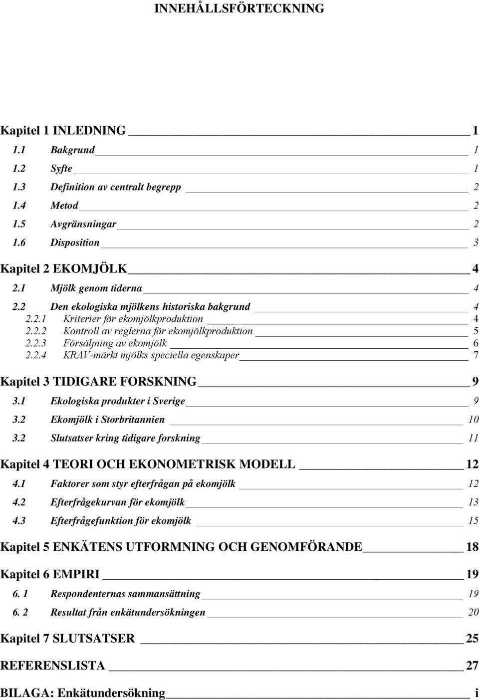 2.4 KRAV-märkt mjölks speciella egenskaper 7 Kapitel 3 TIDIGARE FORSKNING 9 3.1 Ekologiska produkter i Sverige 9 3.2 Ekomjölk i Storbritannien 10 3.