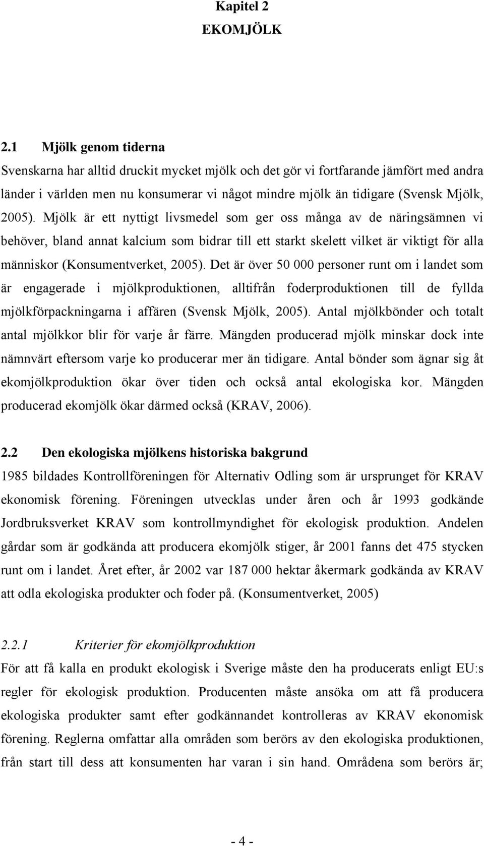 Mjölk är ett nyttigt livsmedel som ger oss många av de näringsämnen vi behöver, bland annat kalcium som bidrar till ett starkt skelett vilket är viktigt för alla människor (Konsumentverket, 2005).