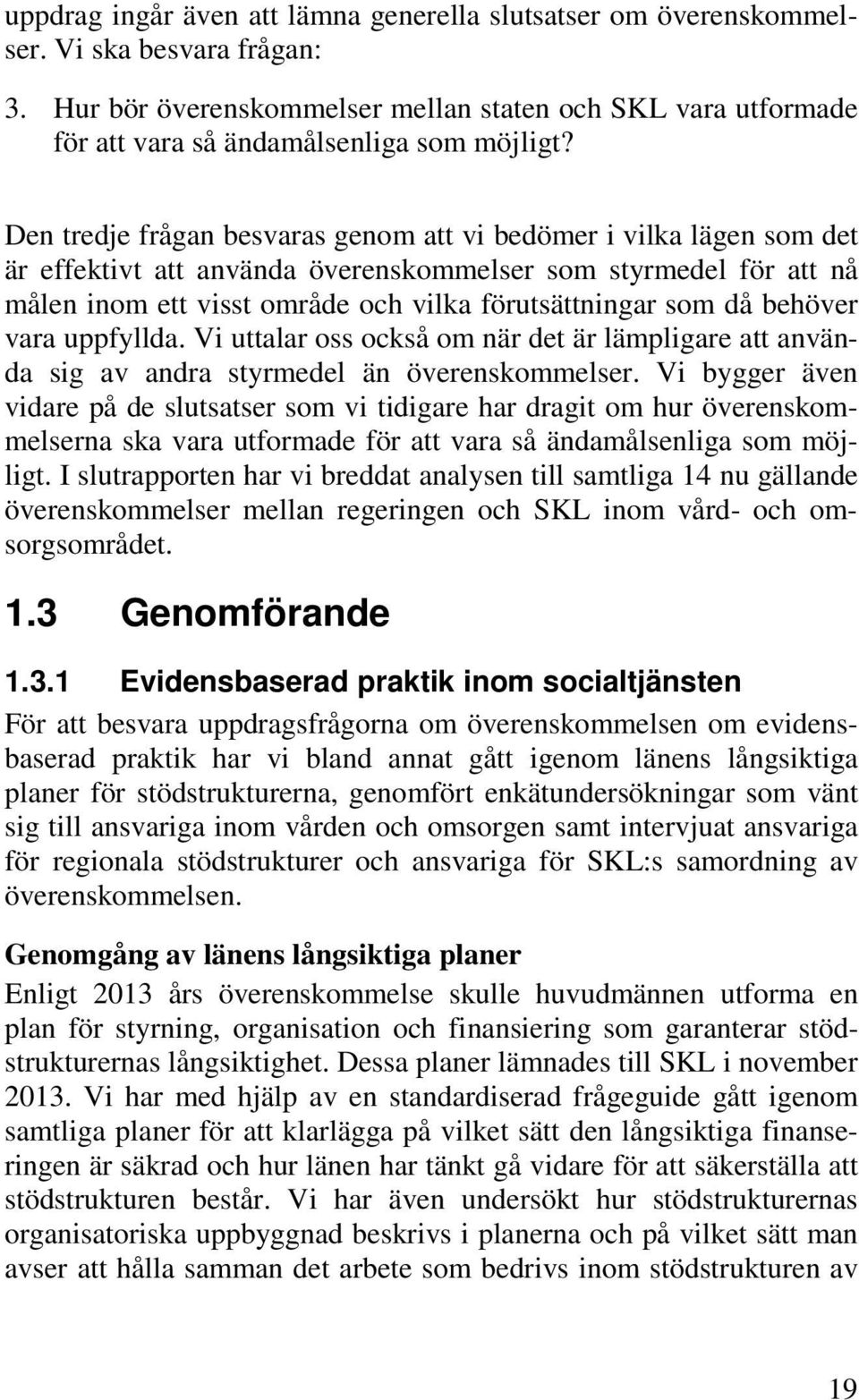 Den tredje frågan besvaras genom att vi bedömer i vilka lägen som det är effektivt att använda överenskommelser som styrmedel för att nå målen inom ett visst område och vilka förutsättningar som då