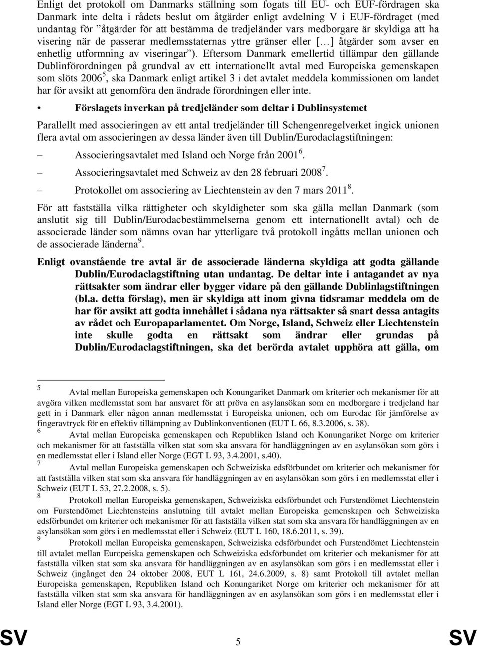 Eftersom Danmark emellertid tillämpar den gällande Dublinförordningen på grundval av ett internationellt avtal med Europeiska gemenskapen som slöts 2006 5, ska Danmark enligt artikel 3 i det avtalet