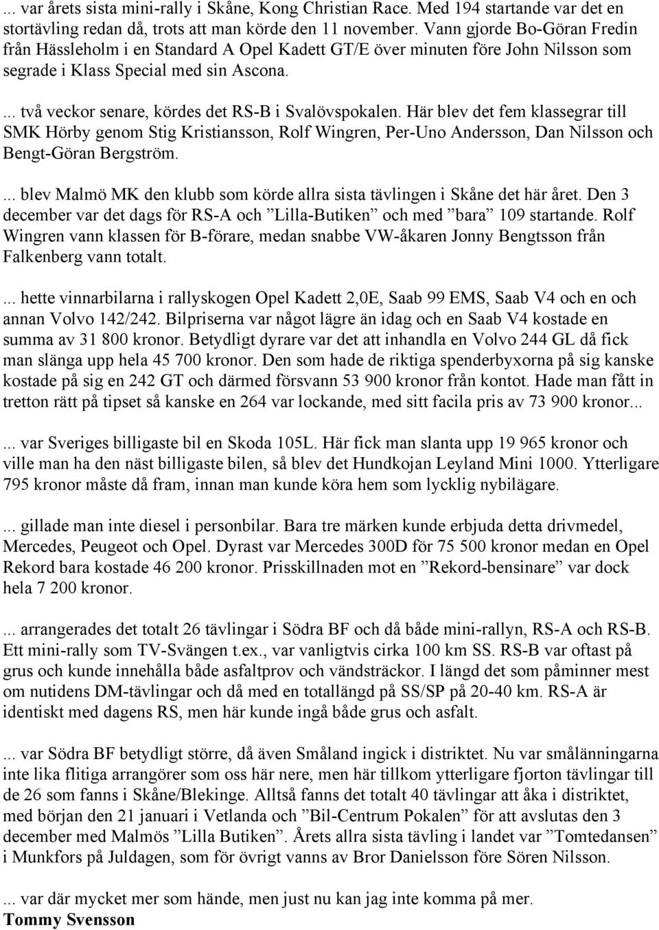 ... två veckor senare, kördes det RS-B i Svalövspokalen. Här blev det fem klassegrar till SMK Hörby genom Stig Kristiansson, Rolf Wingren, Per-Uno Andersson, Dan Nilsson och Bengt-Göran Bergström.