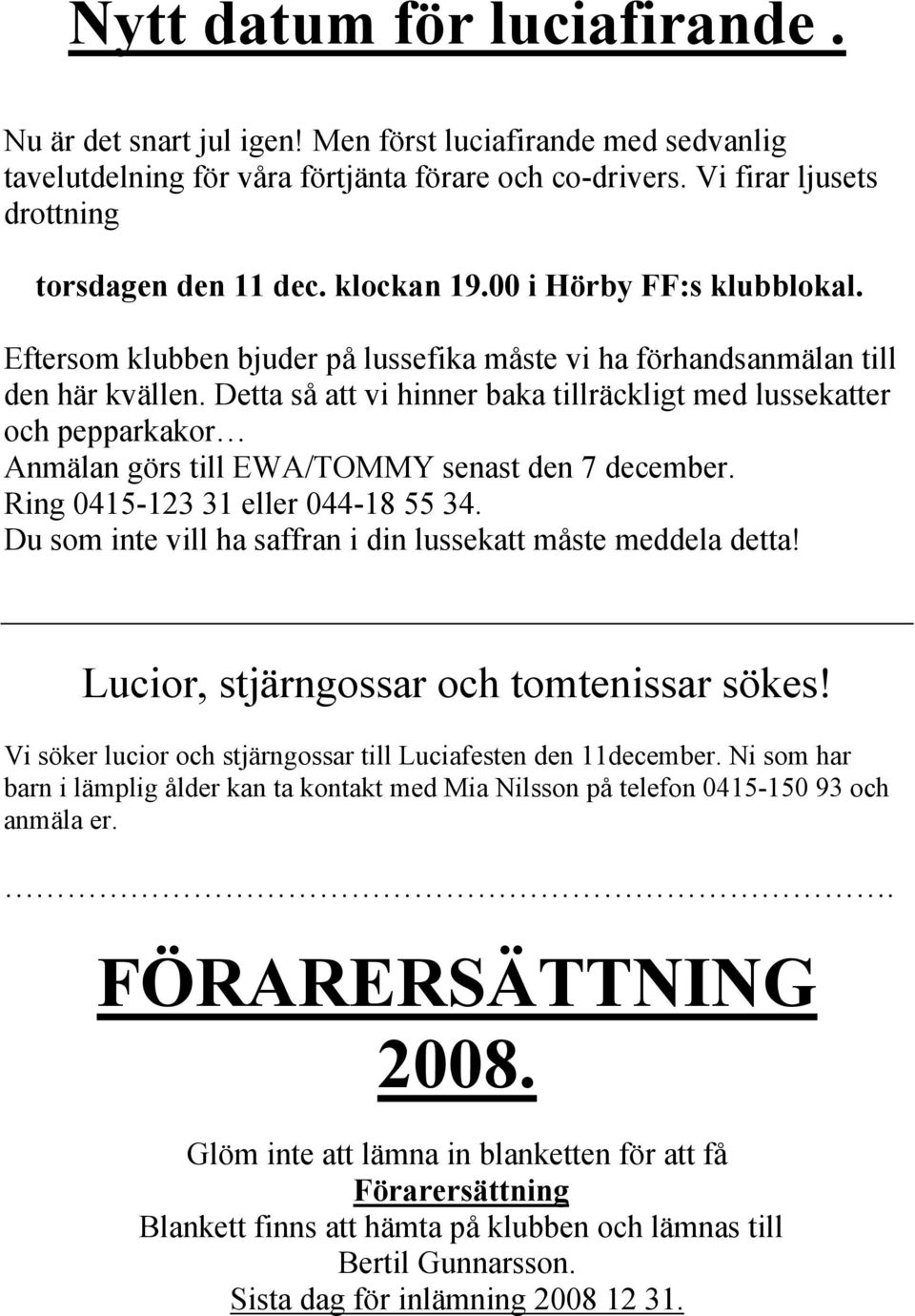 Detta så att vi hinner baka tillräckligt med lussekatter och pepparkakor Anmälan görs till EWA/TOMMY senast den 7 december. Ring 0415-123 31 eller 044-18 55 34.