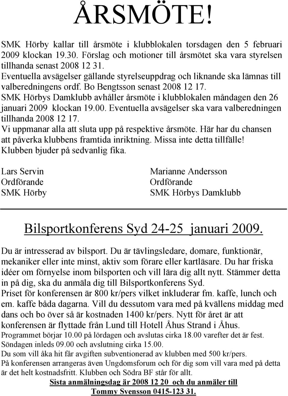 SMK Hörbys Damklubb avhåller årsmöte i klubblokalen måndagen den 26 januari 2009 klockan 19.00. Eventuella avsägelser ska vara valberedningen tillhanda 2008 12 17.