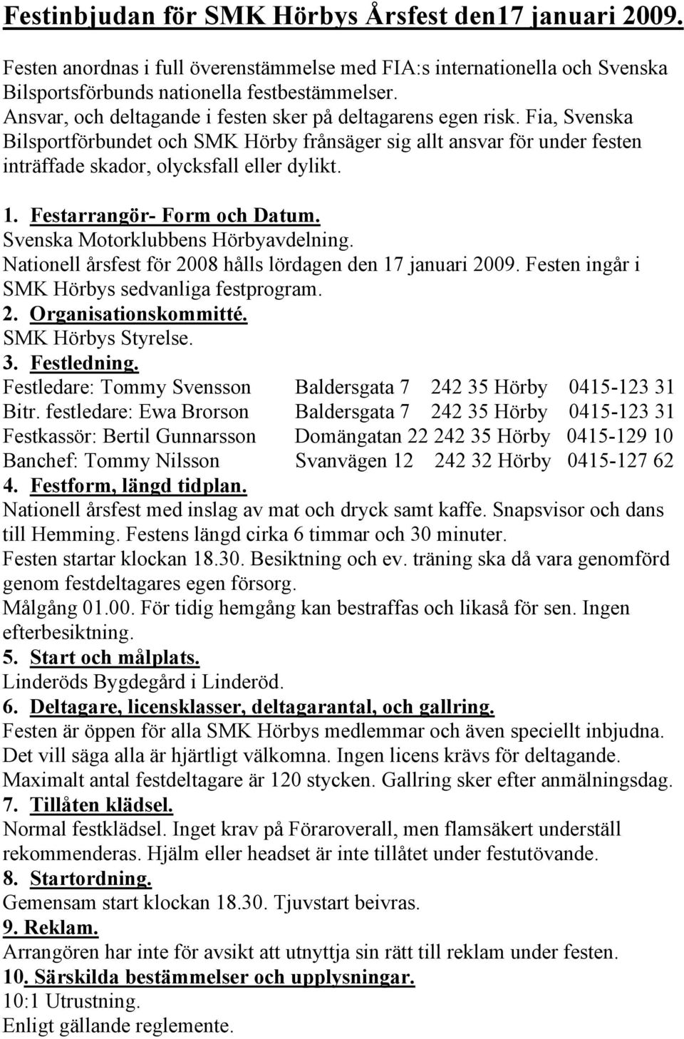 Festarrangör- Form och Datum. Svenska Motorklubbens Hörbyavdelning. Nationell årsfest för 2008 hålls lördagen den 17 januari 2009. Festen ingår i SMK Hörbys sedvanliga festprogram. 2. Organisationskommitté.