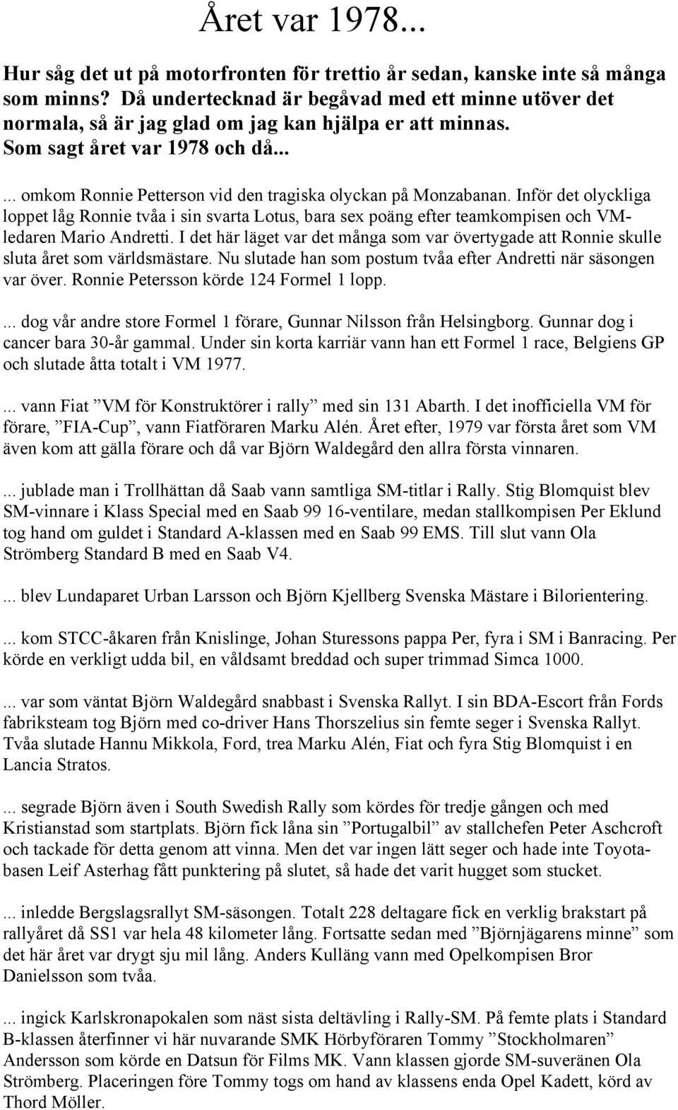 ..... omkom Ronnie Petterson vid den tragiska olyckan på Monzabanan. Inför det olyckliga loppet låg Ronnie tvåa i sin svarta Lotus, bara sex poäng efter teamkompisen och VMledaren Mario Andretti.