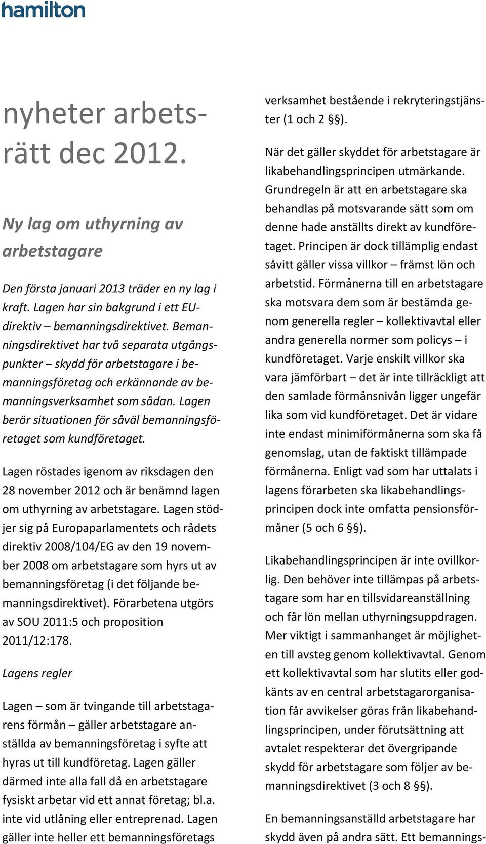 Lagen berör situationen för såväl bemanningsföretaget som kundföretaget. Lagen röstades igenom av riksdagen den 28 november 2012 och är benämnd lagen om uthyrning av arbetstagare.