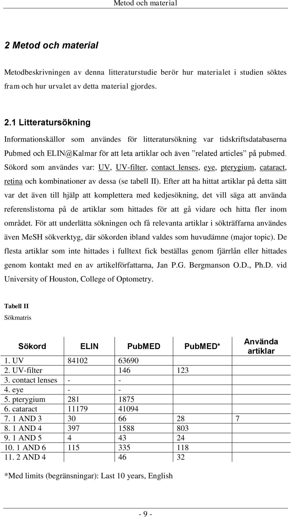 1 Litteratursökning Informationskällor som användes för litteratursökning var tidskriftsdatabaserna Pubmed och ELIN@Kalmar för att leta artiklar och även related articles på pubmed.