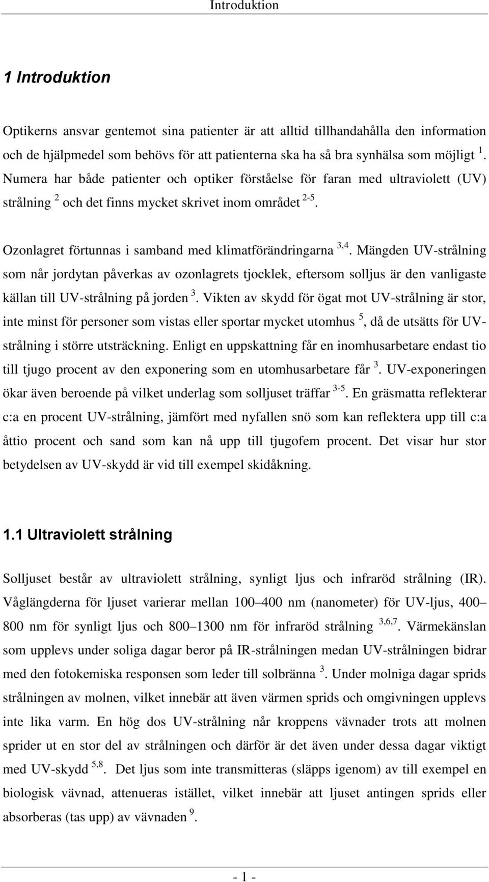 Mängden UV-strålning som når jordytan påverkas av ozonlagrets tjocklek, eftersom solljus är den vanligaste källan till UV-strålning på jorden 3.