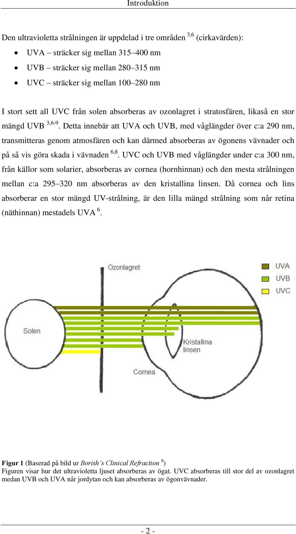 Detta innebär att UVA och UVB, med våglängder över c:a 290 nm, transmitteras genom atmosfären och kan därmed absorberas av ögonens vävnader och på så vis göra skada i vävnaden 6,8.