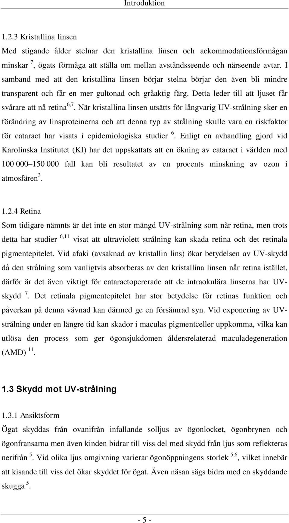 När kristallina linsen utsätts för långvarig UV-strålning sker en förändring av linsproteinerna och att denna typ av strålning skulle vara en riskfaktor för cataract har visats i epidemiologiska