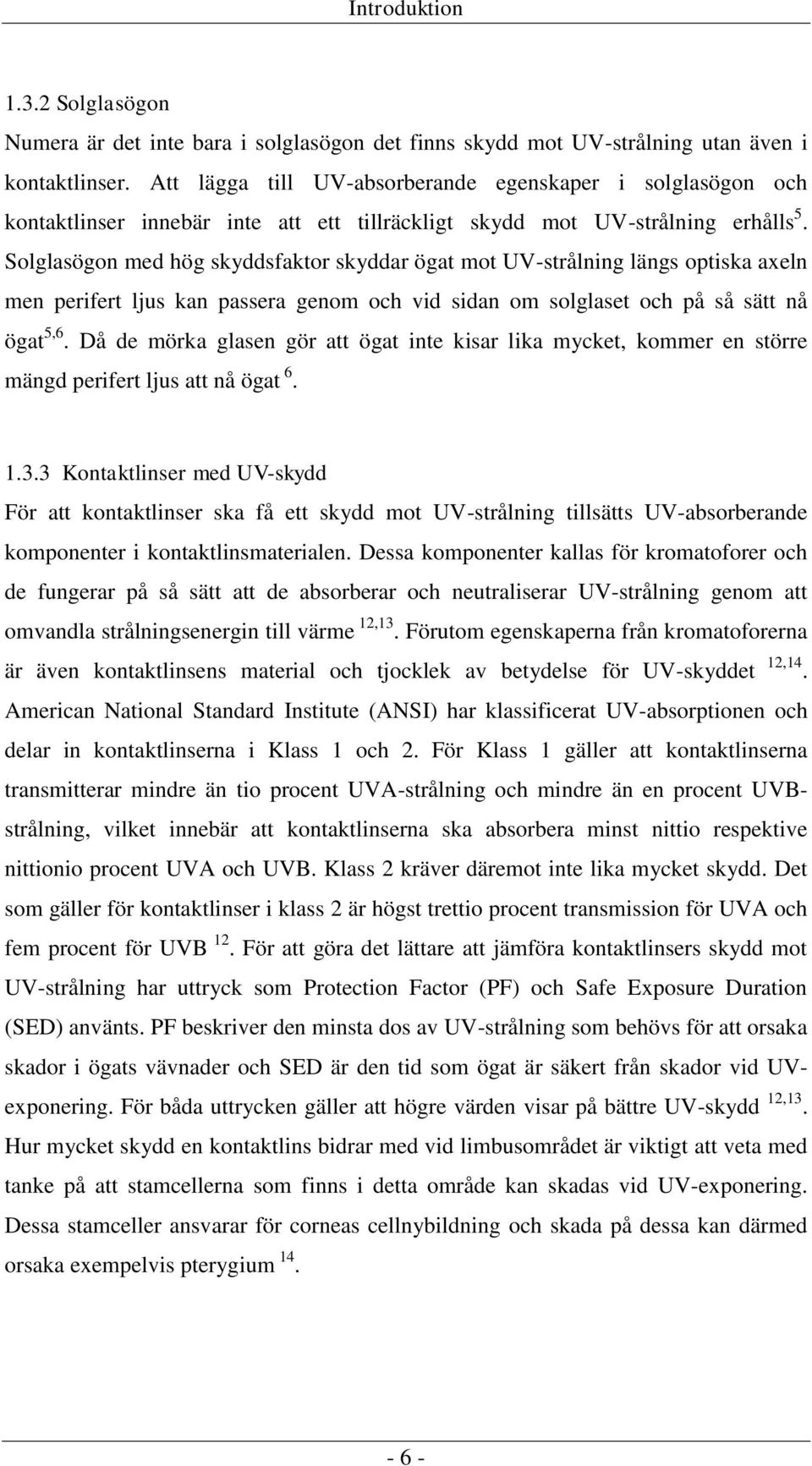 Solglasögon med hög skyddsfaktor skyddar ögat mot UV-strålning längs optiska axeln men perifert ljus kan passera genom och vid sidan om solglaset och på så sätt nå ögat 5,6.