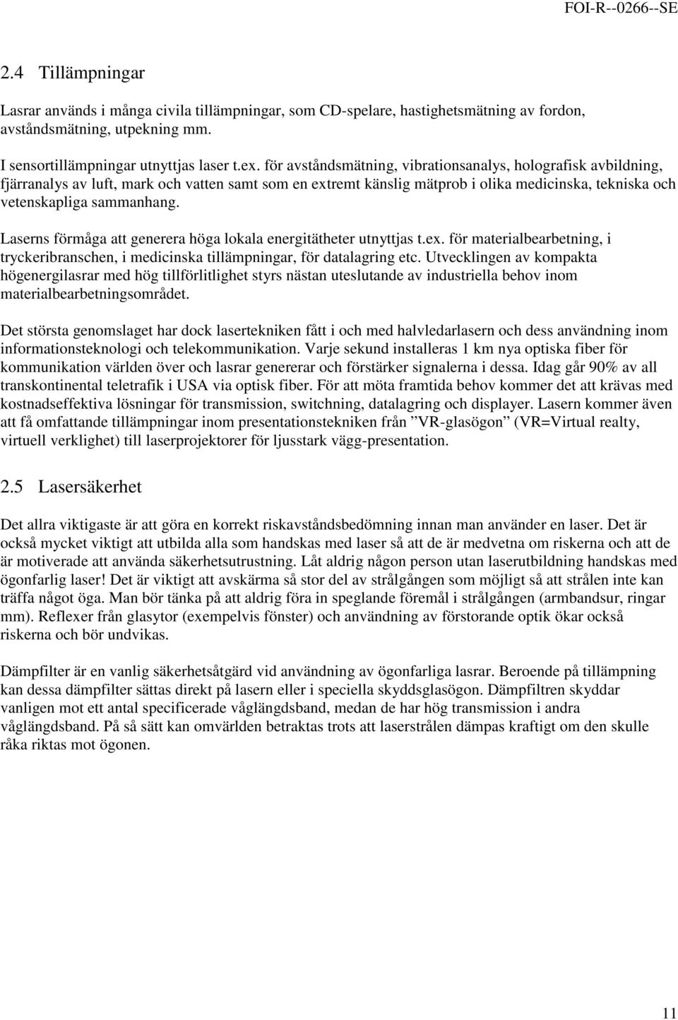 Laserns förmåga att generera höga lokala energitätheter utnyttjas t.ex. för materialbearbetning, i tryckeribranschen, i medicinska tillämpningar, för datalagring etc.