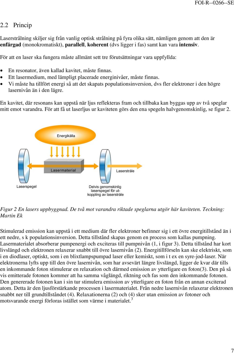 Ett lasermedium, med lämpligt placerade energinivåer, måste finnas. Vi måste ha tillfört energi så att det skapats populationsinversion, dvs fler elektroner i den högre lasernivån än i den lägre.