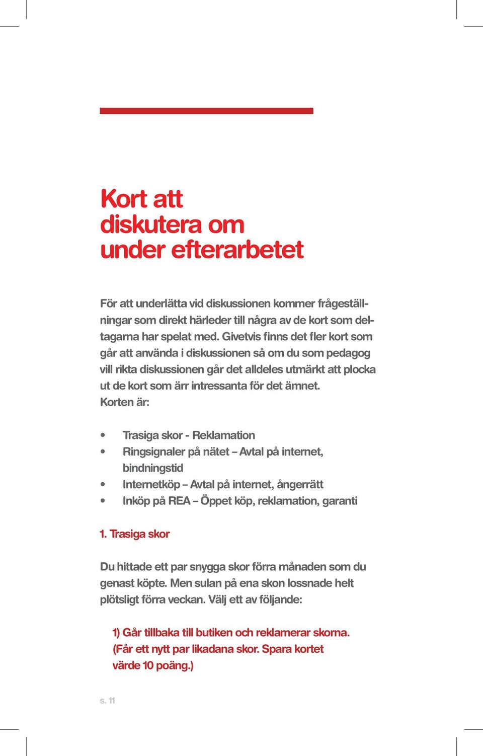 Korten är: Trasiga skor - Reklamation Ringsignaler på nätet Avtal på internet, bindningstid Internetköp Avtal på internet, ångerrätt Inköp på REA Öppet köp, reklamation, garanti 1.