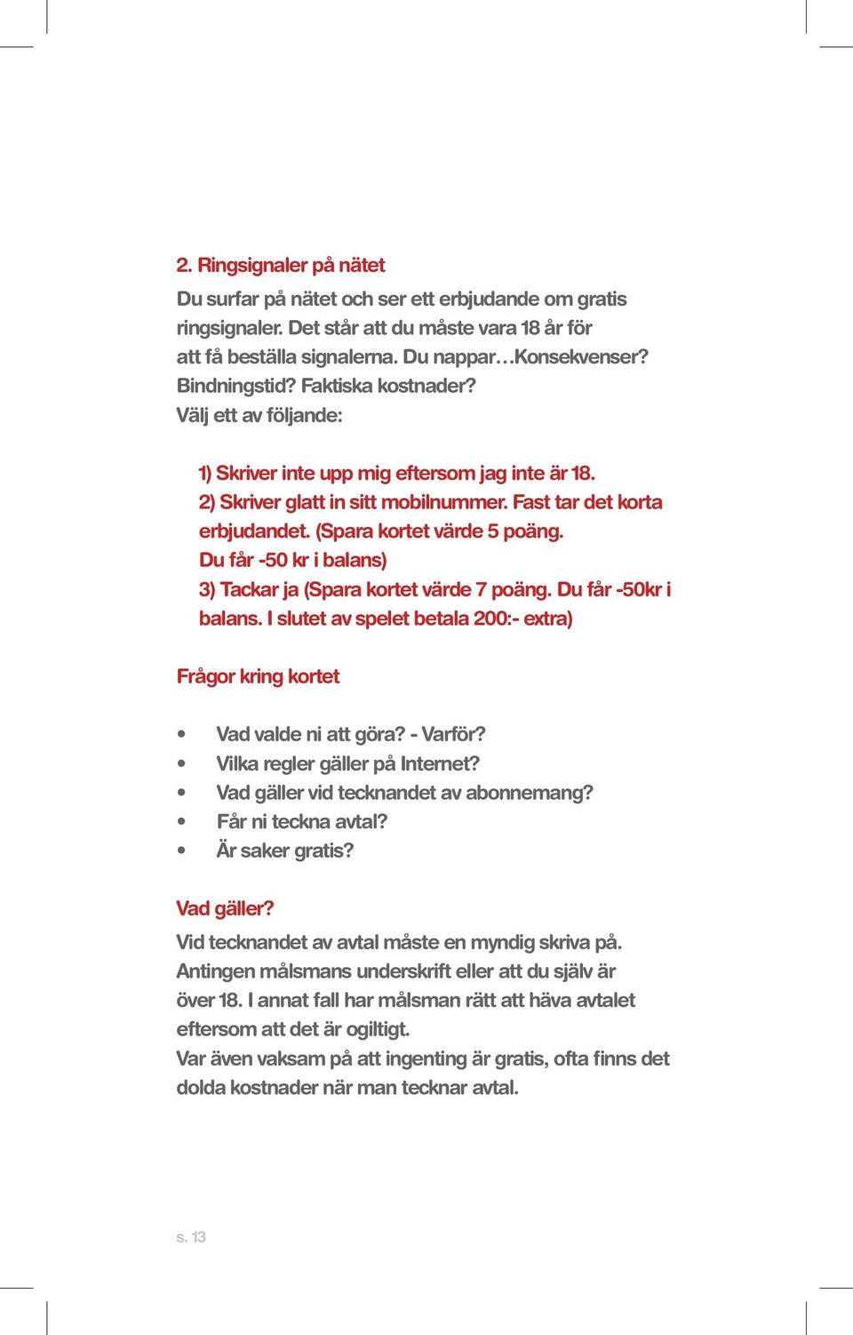 Du får -50 kr i balans) 3) Tackar ja (Spara kortet värde 7 poäng. Du får -50kr i balans. I slutet av spelet betala 200:- extra) Frågor kring kortet Vad valde ni att göra? - Varför?