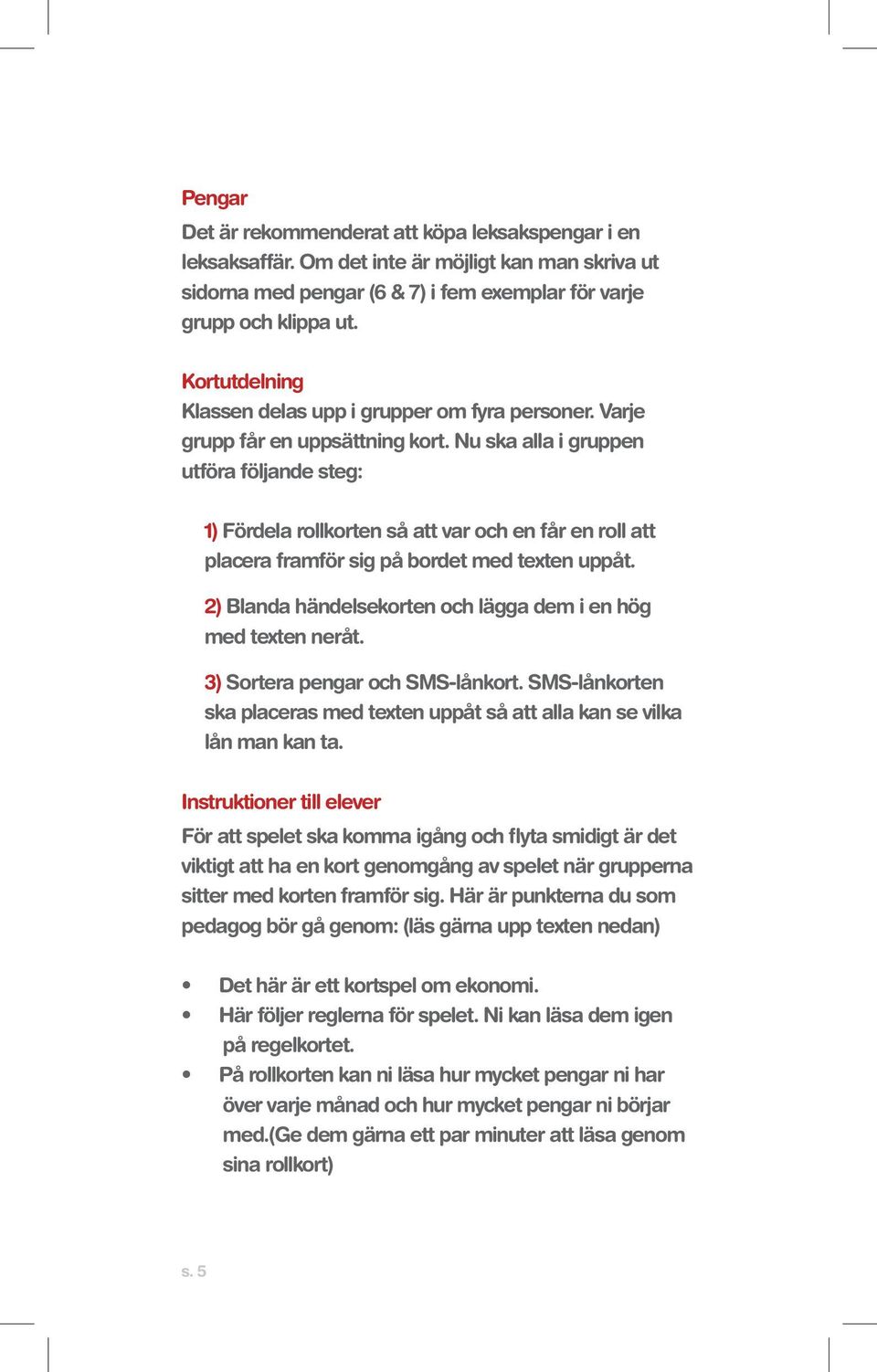 Nu ska alla i gruppen utföra följande steg: 1) Fördela rollkorten så att var och en får en roll att placera framför sig på bordet med texten uppåt.