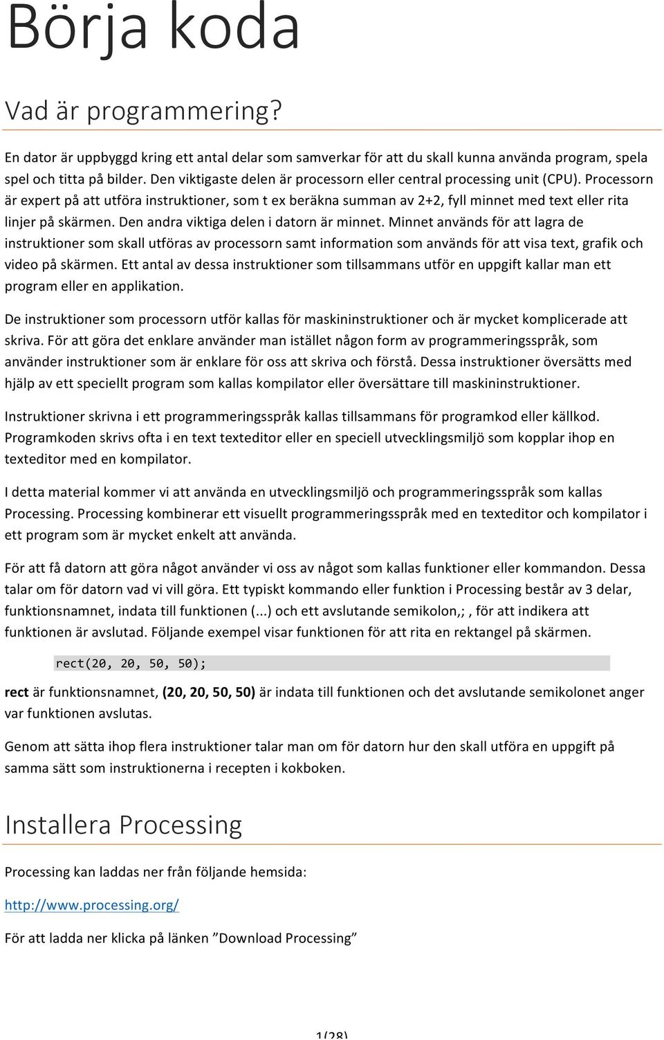 Processorn är expert på att utföra instruktioner, som t ex beräkna summan av 2+2, fyll minnet med text eller rita linjer på skärmen. Den andra viktiga delen i datorn är minnet.