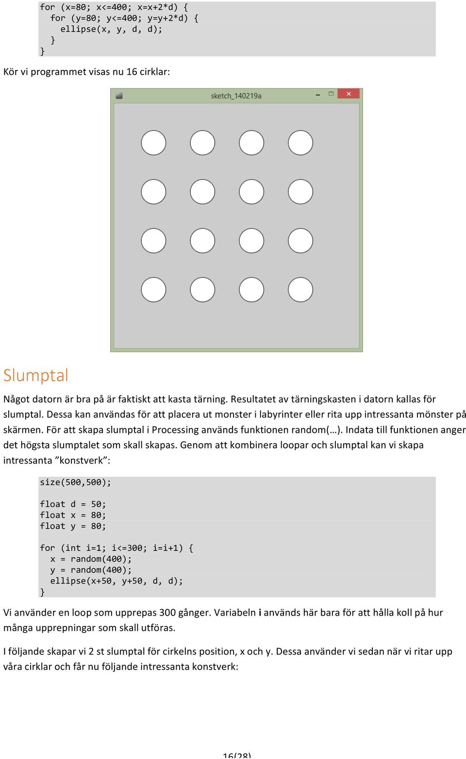 För att skapa slumptal i Processing används funktionen random( ). Indata till funktionen anger det högsta slumptalet som skall skapas.