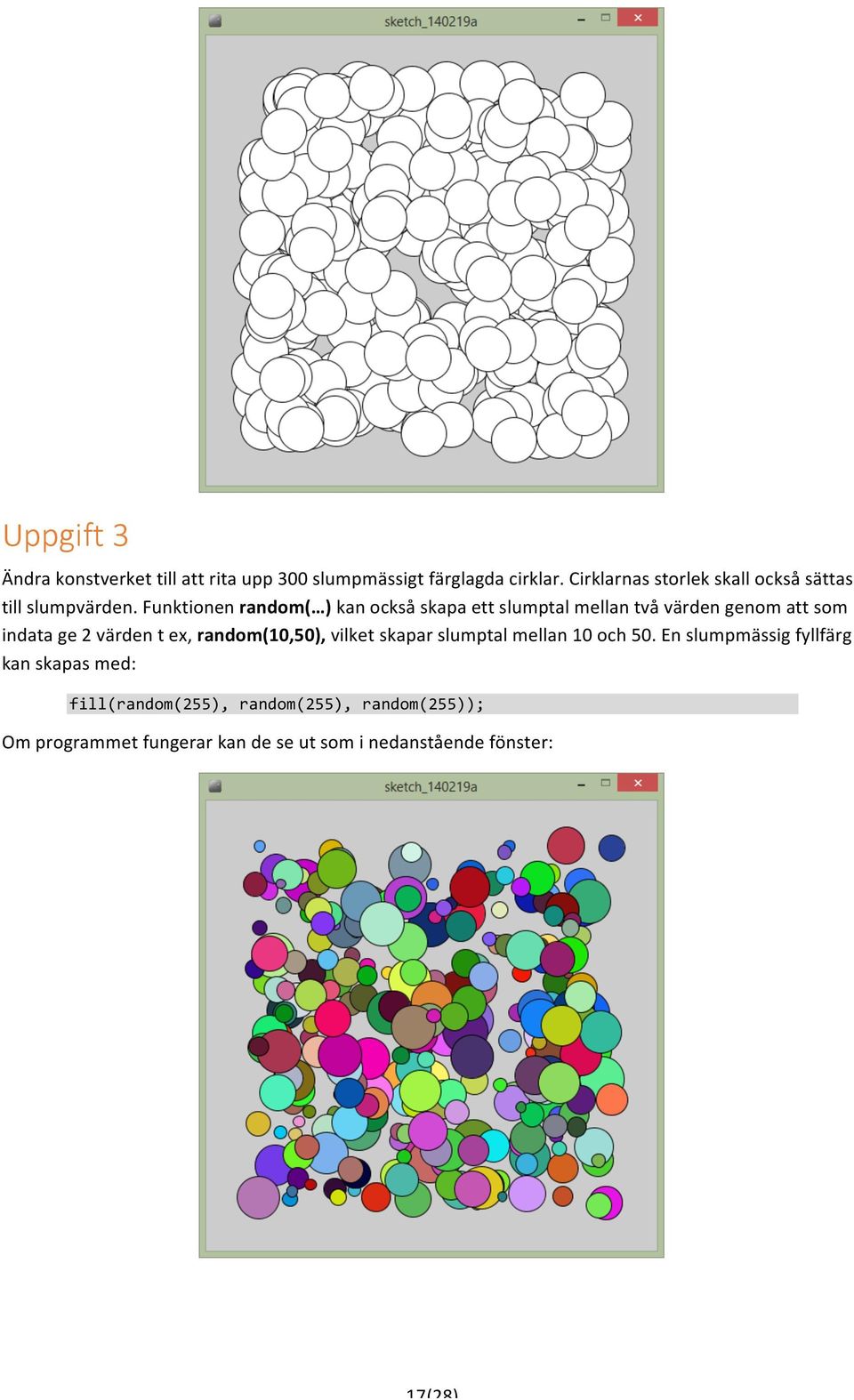 Funktionen random( ) kan också skapa ett slumptal mellan två värden genom att som indata ge 2 värden t ex,