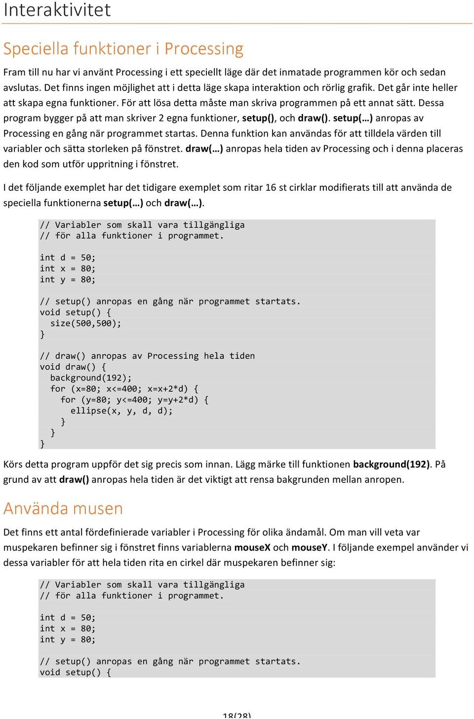 Dessa program bygger på att man skriver 2 egna funktioner, setup(), och draw(). setup( ) anropas av Processing en gång när programmet startas.