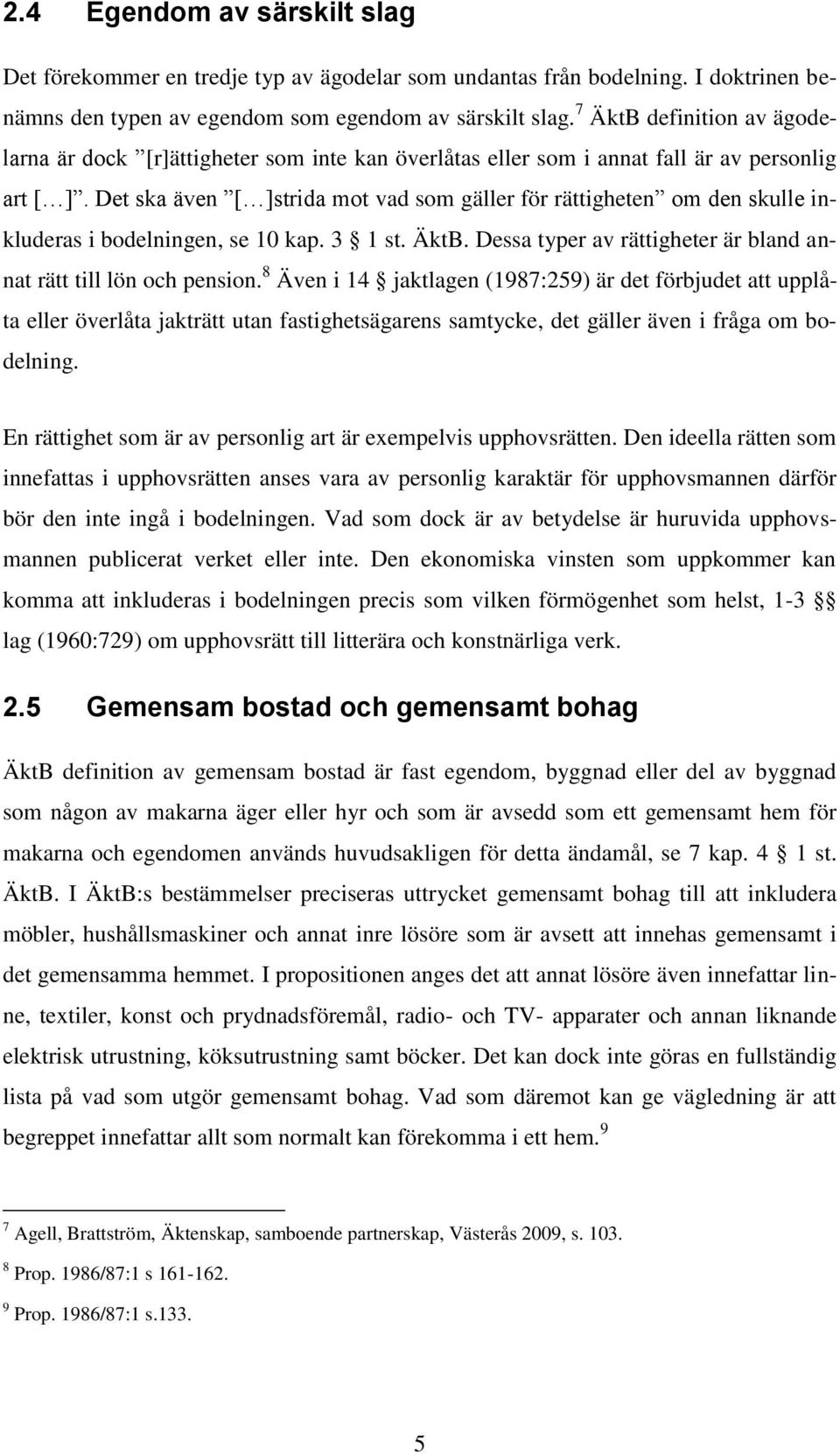 Det ska även [ ]strida mot vad som gäller för rättigheten om den skulle inkluderas i bodelningen, se 10 kap. 3 1 st. ÄktB. Dessa typer av rättigheter är bland annat rätt till lön och pension.