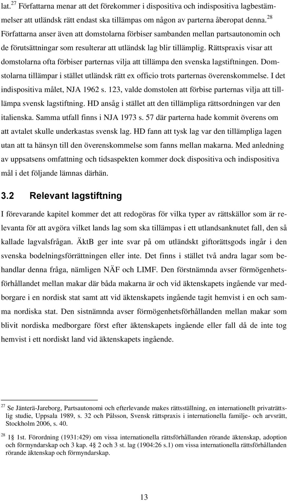 Rättspraxis visar att domstolarna ofta förbiser parternas vilja att tillämpa den svenska lagstiftningen. Domstolarna tillämpar i stället utländsk rätt ex officio trots parternas överenskommelse.