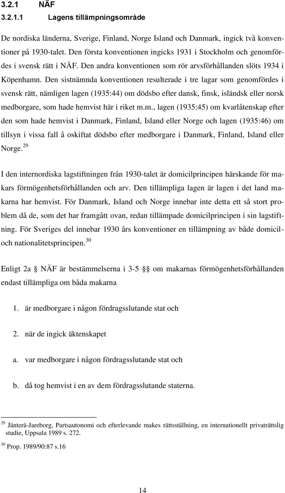 Den sistnämnda konventionen resulterade i tre lagar som genomfördes i svensk rätt, nämligen lagen (1935:44) om dödsbo efter dansk, finsk, isländsk eller norsk medborgare, som hade hemvist här i riket