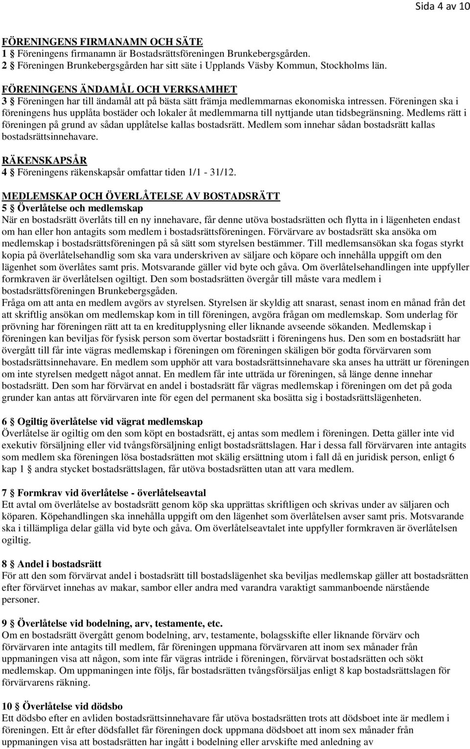 Föreningen ska i föreningens hus upplåta bostäder och lokaler åt medlemmarna till nyttjande utan tidsbegränsning. Medlems rätt i föreningen på grund av sådan upplåtelse kallas bostadsrätt.