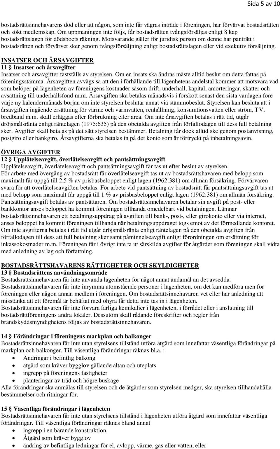 Motsvarande gäller för juridisk person om denne har panträtt i bostadsrätten och förvärvet sker genom tvångsförsäljning enligt bostadsrättslagen eller vid exekutiv försäljning.