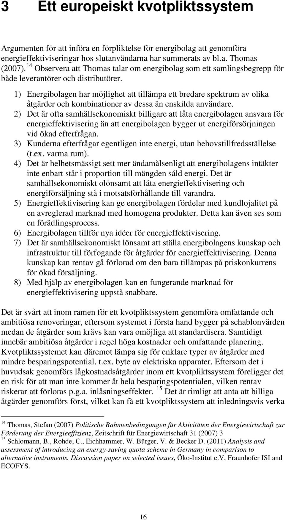 1) Energibolagen har möjlighet att tillämpa ett bredare spektrum av olika åtgärder och kombinationer av dessa än enskilda användare.