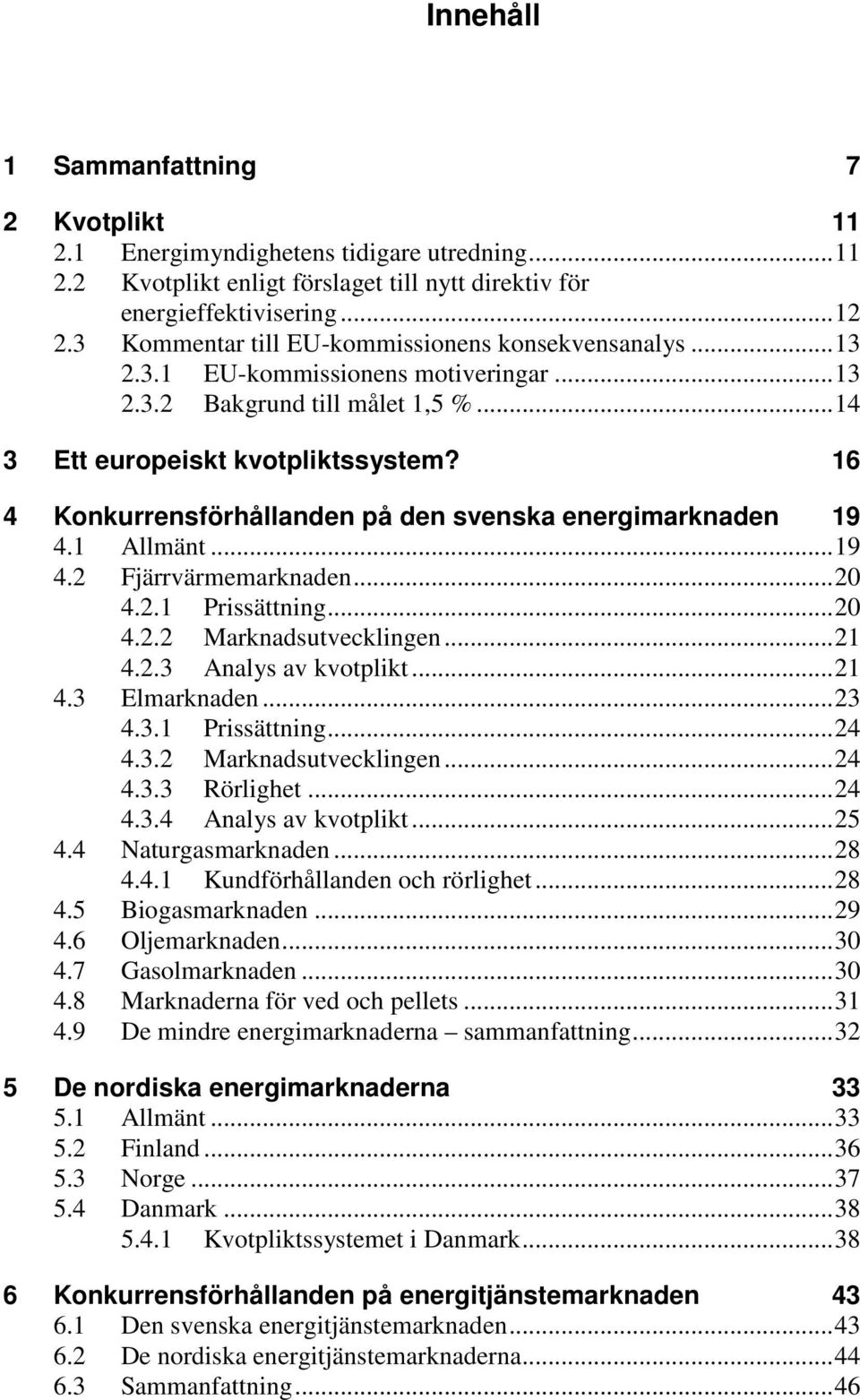 16 4 Konkurrensförhållanden på den svenska energimarknaden 19 4.1 Allmänt... 19 4.2 Fjärrvärmemarknaden... 20 4.2.1 Prissättning... 20 4.2.2 Marknadsutvecklingen... 21 4.2.3 Analys av kvotplikt... 21 4.3 Elmarknaden.