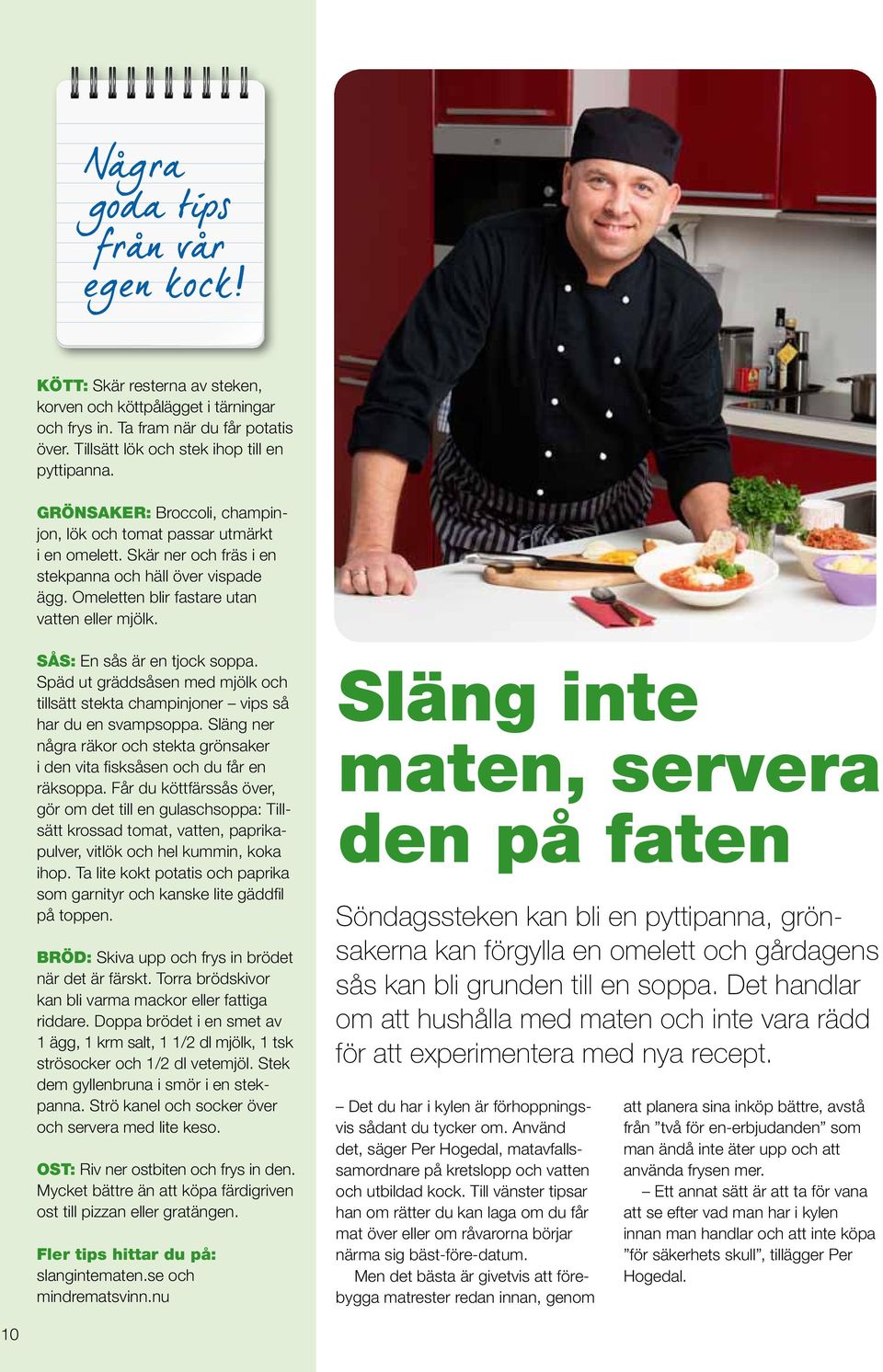 Sås: En sås är en tjock soppa. Späd ut gräddsåsen med mjölk och tillsätt stekta champinjoner vips så har du en svampsoppa.
