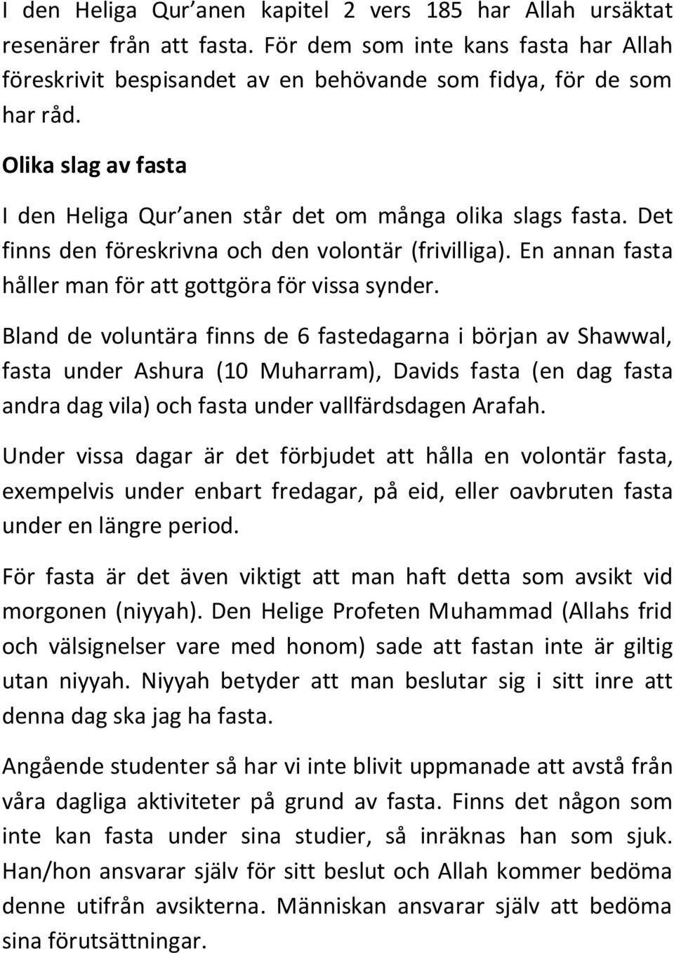 Bland de voluntära finns de 6 fastedagarna i början av Shawwal, fasta under Ashura (10 Muharram), Davids fasta (en dag fasta andra dag vila) och fasta under vallfärdsdagen Arafah.