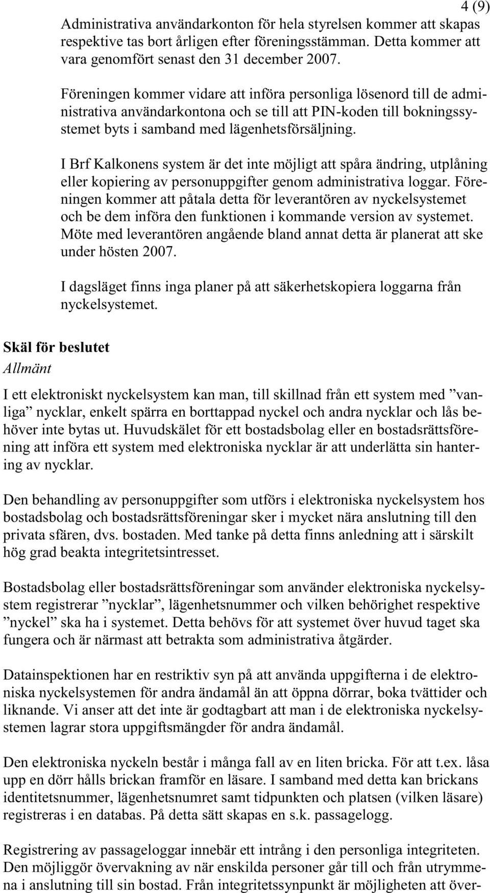 I Brf Kalkonens system är det inte möjligt att spåra ändring, utplåning eller kopiering av personuppgifter genom administrativa loggar.