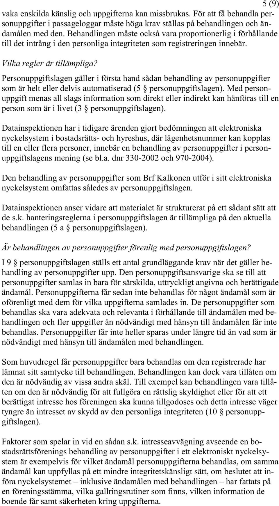 Personuppgiftslagen gäller i första hand sådan behandling av personuppgifter som är helt eller delvis automatiserad (5 personuppgiftslagen).