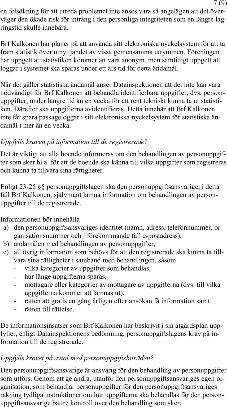 Föreningen har uppgett att statistiken kommer att vara anonym, men samtidigt uppgett att loggar i systemet ska sparas under ett års tid för detta ändamål.