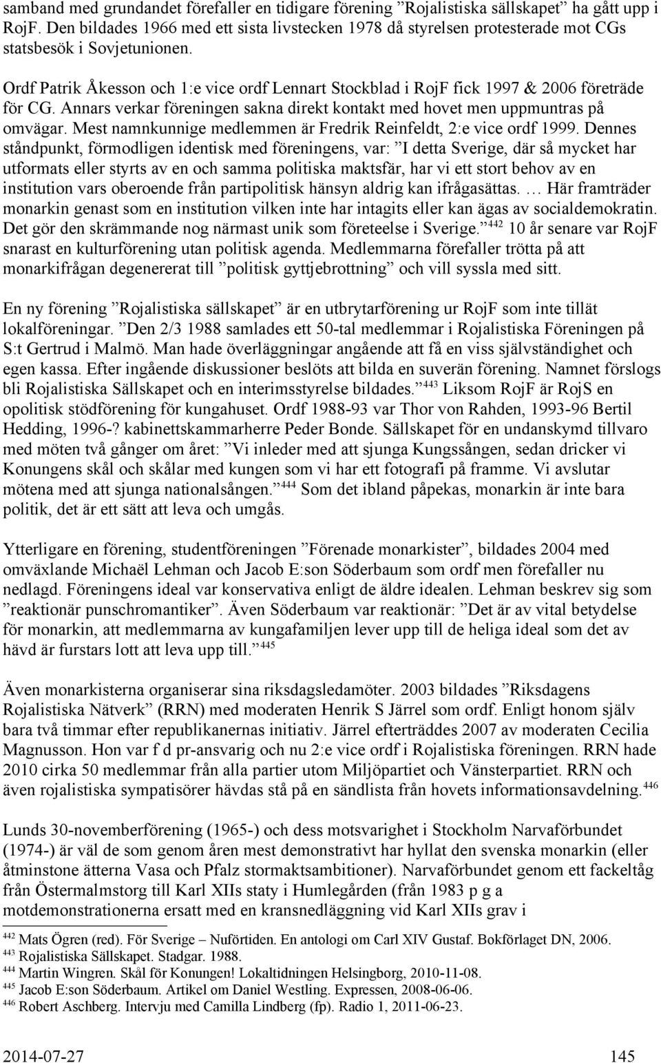 Ordf Patrik Åkesson och 1:e vice ordf Lennart Stockblad i RojF fick 1997 & 2006 företräde för CG. Annars verkar föreningen sakna direkt kontakt med hovet men uppmuntras på omvägar.