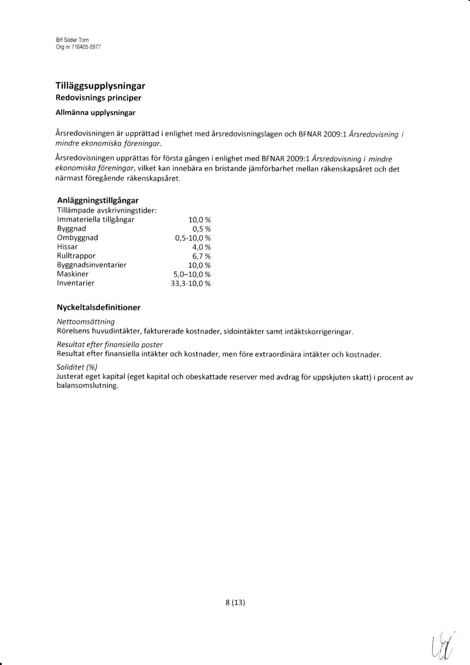 Ärsredovisningen upprättas för första gången i enlighet med BFNAR 2009:1 Årsreciovisning i mindre ekonomiska föreningar, vilket kan innebära en bristande jämförbarhet mellan räkenskapsåret och det